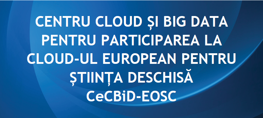 CENTRU CLOUD ȘI BIG DATA PENTRU PARTICIPAREA LA CLOUD-UL EUROPEAN PENTRU ȘTIINȚĂ DESCHISĂ(CECBID-EOSC)